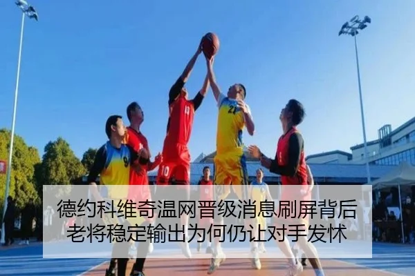 德约科维奇温网晋级消息刷屏背后 老将稳定输出为何仍让对手发怵
